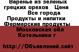 Варенье из зеленых грецких орехов › Цена ­ 400 - Все города Продукты и напитки » Фермерские продукты   . Московская обл.,Котельники г.